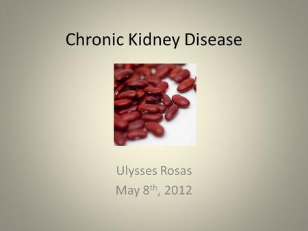 Chronic Kidney Disease Ulysses Rosas May 8 th, 2012.