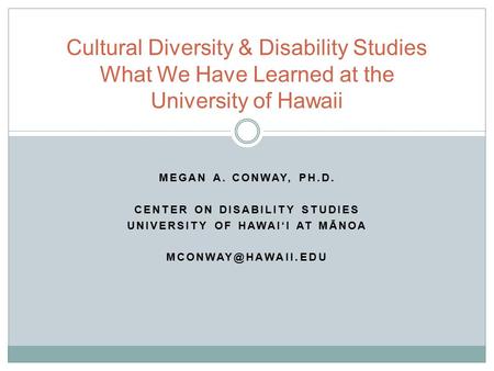 MEGAN A. CONWAY, PH.D. CENTER ON DISABILITY STUDIES UNIVERSITY OF HAWAI‘I AT MĀNOA Cultural Diversity & Disability Studies What We Have.