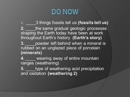 1. ____3 things fossils tell us (fossils tell us) 2. ____the same gradual geologic processes shaping the Earth today have been at work throughout Earth’s.