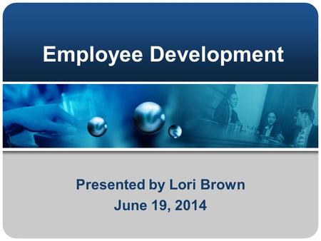 Employee Development Presented by Lori Brown June 19, 2014.