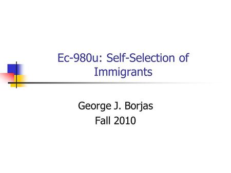 Ec-980u: Self-Selection of Immigrants George J. Borjas Fall 2010.