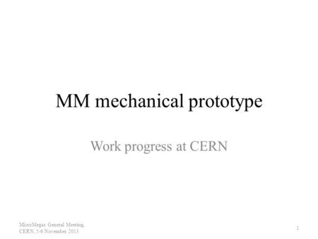 MM mechanical prototype Work progress at CERN MicroMegas General Meeting, CERN, 5-6 November 2013 1.