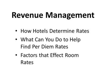 Revenue Management How Hotels Determine Rates What Can You Do to Help Find Per Diem Rates Factors that Effect Room Rates.