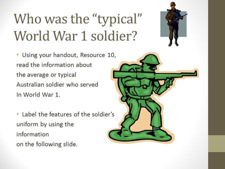 Who was the “typical” World War 1 soldier? Using your handout, Resource 10, read the information about the average or typical Australian soldier who served.
