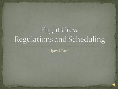 Ujaval Patel General Regulatory Requirements Flight Crew Regulations Flight Crew Scheduling.
