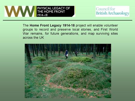The Home Front Legacy 1914-18 project will enable volunteer groups to record and preserve local stories, and First World War remains, for future generations,