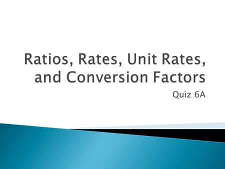Quiz 6A.  A comparison of two numbers by division ◦ Ratio  A comparison of two quantities that have different kinds of units ◦ Rate  A rate in which.