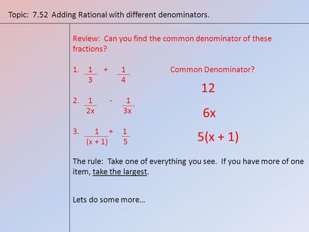 Topic: 7.52 Adding Rational with different denominators. Review: Can you find the common denominator of these fractions? 1.1+ 1 Common Denominator? 3 4.