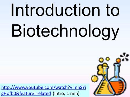 Introduction to Biotechnology  gHofb0&feature=relatedhttp://www.youtube.com/watch?v=nnSYi gHofb0&feature=related (Intro,