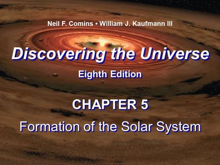 Discovering the Universe Eighth Edition Discovering the Universe Eighth Edition Neil F. Comins William J. Kaufmann III CHAPTER 5 Formation of the Solar.