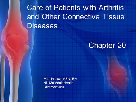 Chapter 20 Care of Patients with Arthritis and Other Connective Tissue Diseases Mrs. Kreisel MSN, RN NU130 Adult Health Summer 2011.