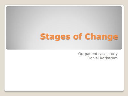 Stages of Change Outpatient case study Daniel Karlstrum.