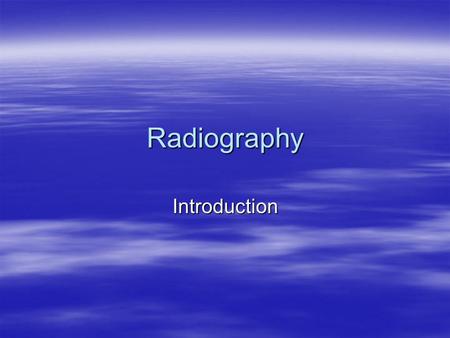 Radiography Introduction. Objectives To describe  Properties of x-rays  Production of x-rays  Formation of radiographic image  Components of an x-ray.