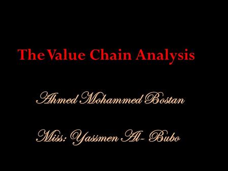 Ahmed Mohammed Bostan The Value Chain Analysis Miss: Yassmen Al- Bubo.