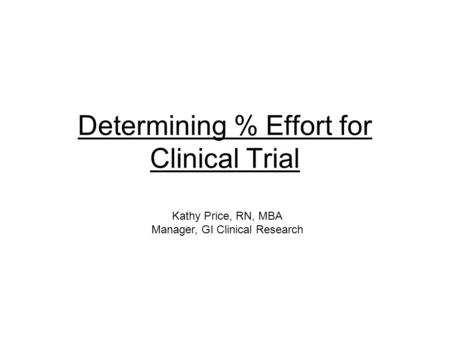 Determining % Effort for Clinical Trial Kathy Price, RN, MBA Manager, GI Clinical Research.