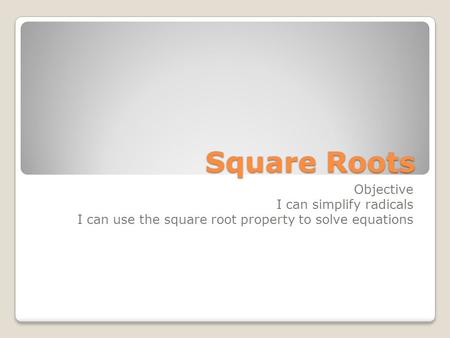 Square Roots Objective I can simplify radicals I can use the square root property to solve equations.