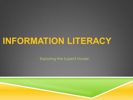 INFORMATION LITERACY Exploring the Super3 Model. WHAT IS INFORMATION LITERACY?  The set of skills needed to find, retrieve, analyze, and use information.