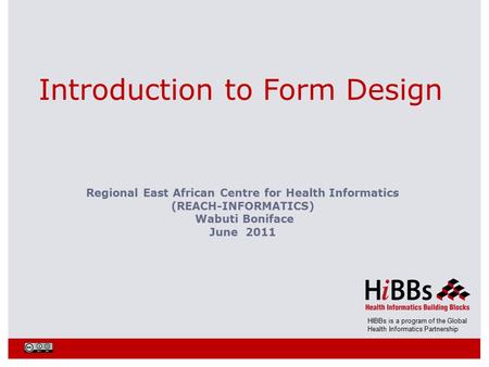 HIBBs is a program of the Global Health Informatics Partnership Introduction to Form Design Regional East African Centre for Health Informatics (REACH-INFORMATICS)
