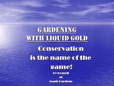 Gardening with Liquid Gold Conservation is the name of the game! game! By Romell at Magic Gardens.