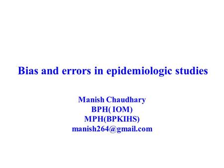 Bias and errors in epidemiologic studies Manish Chaudhary BPH( IOM) MPH(BPKIHS)