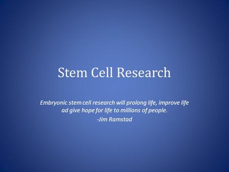 Stem Cell Research Embryonic stem cell research will prolong life, improve life ad give hope for life to millions of people. -Jim Ramstad.