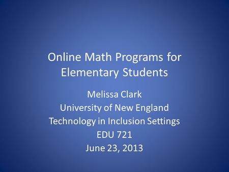 Online Math Programs for Elementary Students Melissa Clark University of New England Technology in Inclusion Settings EDU 721 June 23, 2013.