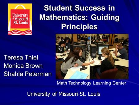 Student Success in Mathematics: Guiding Principles Teresa Thiel Monica Brown Shahla Peterman University of Missouri-St. Louis Math Technology Learning.