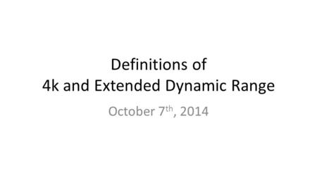 Definitions of 4k and Extended Dynamic Range October 7 th, 2014.