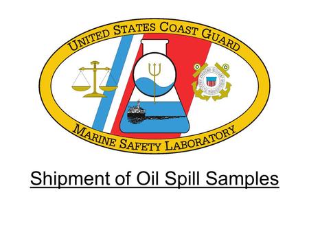 Shipment of Oil Spill Samples. Introduction  Shipment Options  Regulatory References  Packaging  Paperwork.