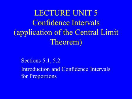 LECTURE UNIT 5 Confidence Intervals (application of the Central Limit Theorem) Sections 5.1, 5.2 Introduction and Confidence Intervals for Proportions.