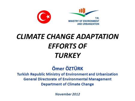 CLIMATE CHANGE ADAPTATION EFFORTS OF TURKEY Ömer ÖZTÜRK Turkish Republic Ministry of Environment and Urbanization General Directorate of Environmental.