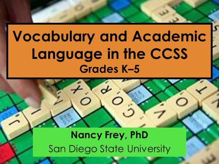 Vocabulary and Academic Language in the CCSS Grades K–5 Nancy Frey, PhD San Diego State University.