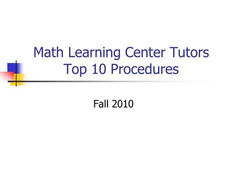 Math Learning Center Tutors Top 10 Procedures Fall 2010.