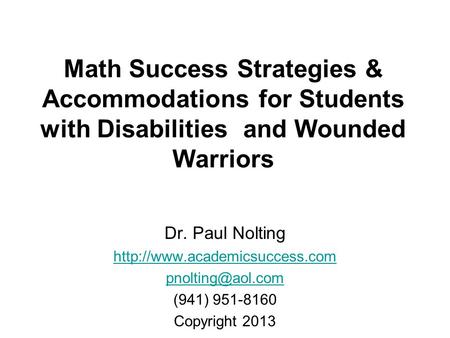 Math Success Strategies & Accommodations for Students with Disabilities and Wounded Warriors Dr. Paul Nolting http://www.academicsuccess.com pnolting@aol.com.