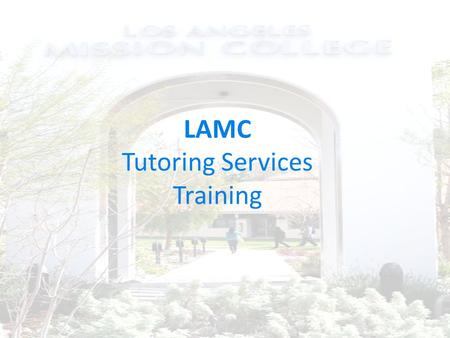 LAMC Tutoring Services Training. Agenda Overview Who, What, Where? Requirements Customer Service Expectations Our Students.