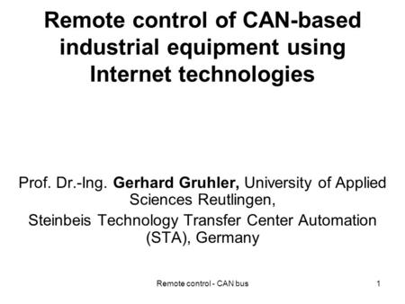 Remote control - CAN bus1 Remote control of CAN-based industrial equipment using Internet technologies Prof. Dr.-Ing. Gerhard Gruhler, University of Applied.