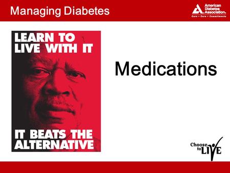 Managing Diabetes Medications. Topics What medications are available to –Manage diabetes? –Lower blood pressure? –Improve cholesterol? How can you keep.