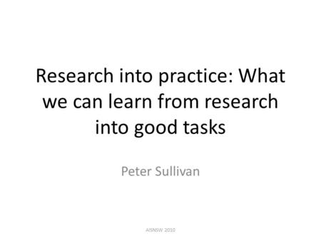 Research into practice: What we can learn from research into good tasks Peter Sullivan AISNSW 2010.