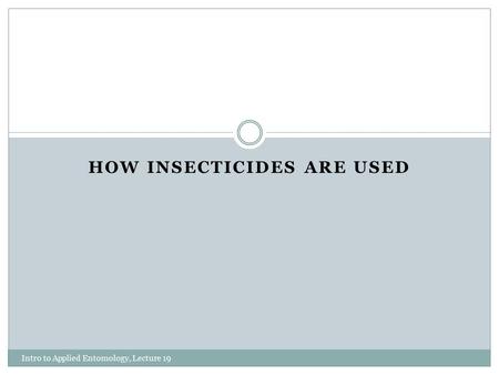 HOW INSECTICIDES ARE USED Intro to Applied Entomology, Lecture 19.