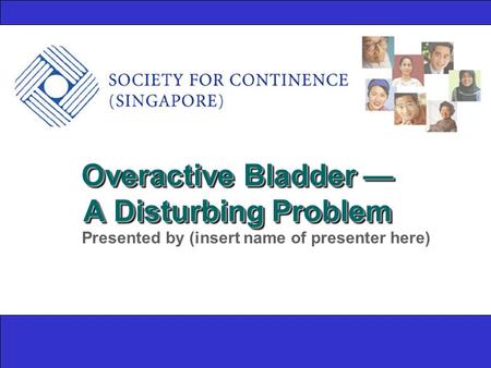 Overactive Bladder — A Disturbing Problem Presented by (insert name of presenter here)