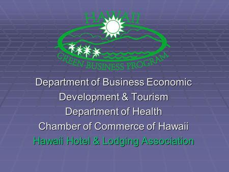 Department of Business Economic Development & Tourism Department of Health Chamber of Commerce of Hawaii Hawaii Hotel & Lodging Association.