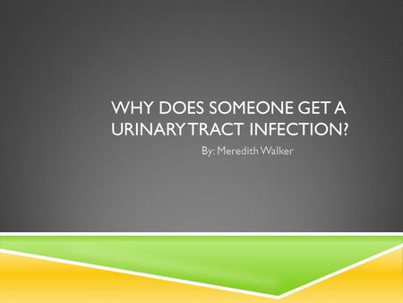 WHY DOES SOMEONE GET A URINARY TRACT INFECTION? By: Meredith Walker.