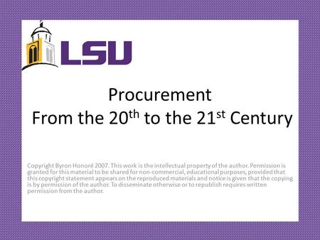 Procurement From the 20 th to the 21 st Century Copyright Byron Honoré 2007. This work is the intellectual property of the author. Permission is granted.