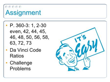 Assignment P. 360-3: 1, 2-30 even, 42, 44, 45, 46, 48, 50, 56, 58, 63, 72, 73 Da Vinci Code Ratios Challenge Problems.