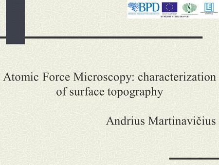 Atomic Force Microscopy: characterization of surface topography Andrius Martinavičius.