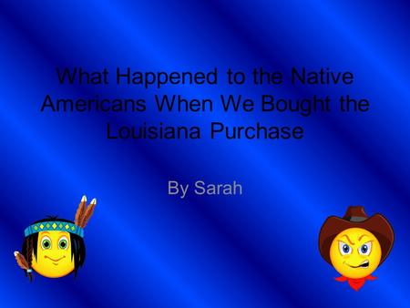 What Happened to the Native Americans When We Bought the Louisiana Purchase By Sarah.