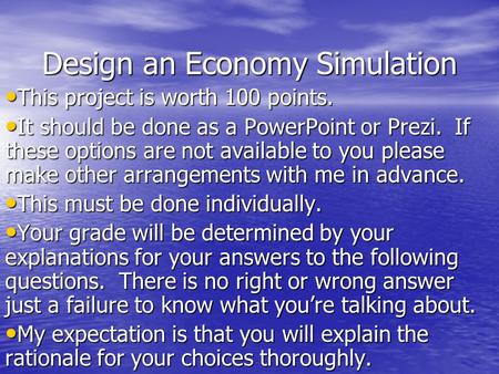 Design an Economy Simulation This project is worth 100 points. This project is worth 100 points. It should be done as a PowerPoint or Prezi. If these options.