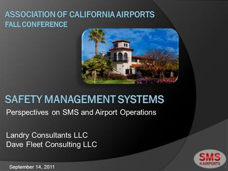 Landry Consultants LLC Dave Fleet Consulting LLC 1 Perspectives on SMS and Airport Operations September 14, 2011.