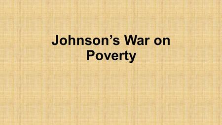 Johnson’s War on Poverty. Johnson’s Declaration of War - 1964  Is it possible to eradicate poverty?