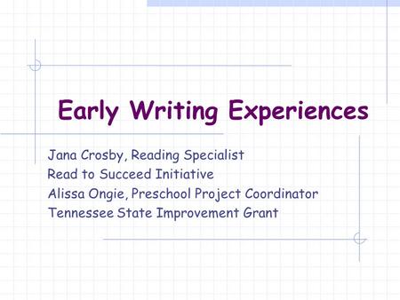 Early Writing Experiences Jana Crosby, Reading Specialist Read to Succeed Initiative Alissa Ongie, Preschool Project Coordinator Tennessee State Improvement.